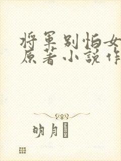 将军别怕女穿男原著小说作者