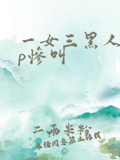 一女三黑人玩4p惨叫