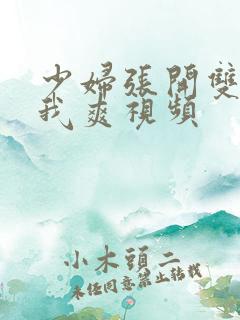 少妇张开双腿让我爽视频