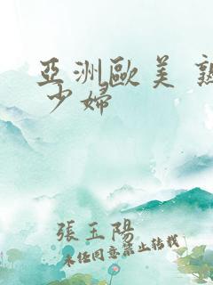 亚洲欧美 熟妇 少妇