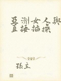 亚洲女人与黑人直接插操