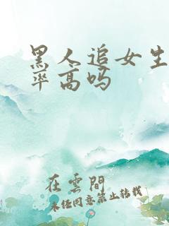 黑人追女生成功率高吗