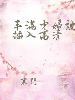 丰满少妇被猛烈插入高清