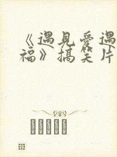 《遇见爱遇见幸福》搞笑片段