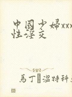 中国少妇xxx性淫交