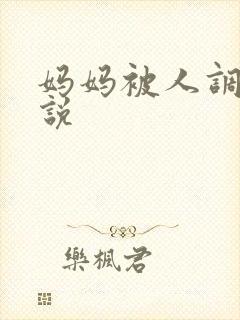 妈妈被人调教小说