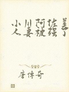 小川阿佐美漂亮人妻被强了