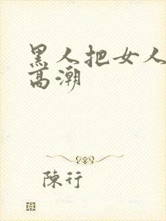 黑人把女人操到高潮