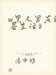 w黑人男友的同居生活》