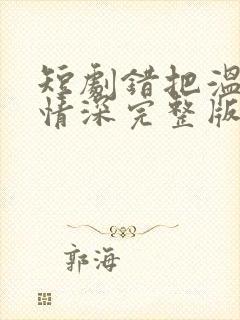 短剧错把温柔当情深完整版简介