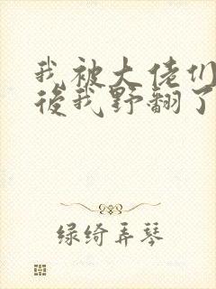 我被大佬们团宠后我野翻了