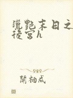 猎艳末日之乱淫后宫h