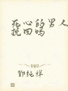 死心的男人还能挽回吗