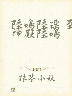 陆鸣陆瑶 至尊神殿陆鸣