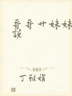 哥哥艹妹妹的小说