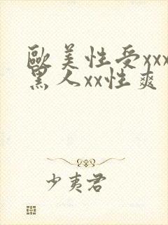 欧美性受xxx黑人xx性爽