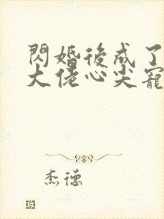 闪婚后成了满级大佬心尖宠小说