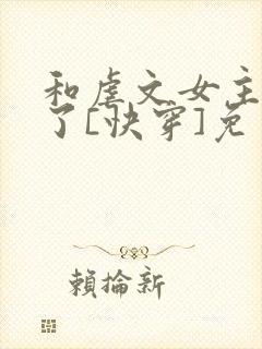 和虐文女主he了[快穿]免费阅读