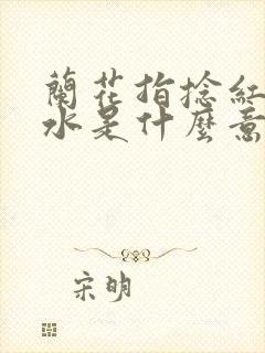 兰花指捻红尘似水是什么意思