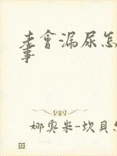 老会漏尿怎么回事