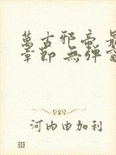 万古邪帝 最新章节 无弹窗