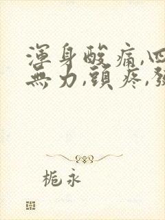 浑身酸痛,四肢无力,头疼,发冷