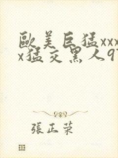 欧美巨猛xxxx猛交黑人97人