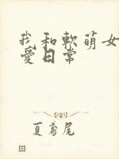 我和软萌女友恋爱日常