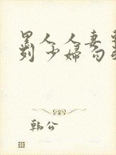 黑人 人妻 系列 少妇 勾引