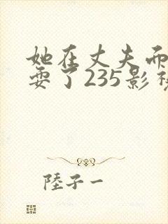 她在丈夫面前被耍了235影视