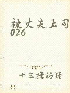 被丈夫上司侵犯026