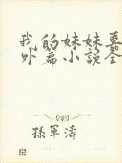 我的妹妹嘉嘉番外篇小说全文阅读