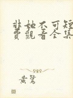 非她不可短剧免费观看全集高清