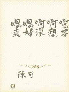 嗯嗯啊啊啊啊好爽好深想要