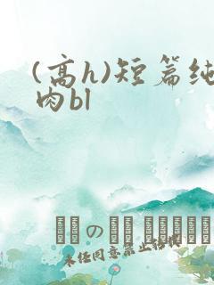 (高h)短篇纯肉bl
