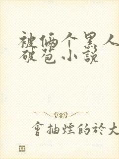 被俩个黑人前后破苞小说