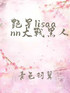 艳星lisaann大战黑人
