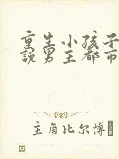 重生小孩子的小说男主都市
