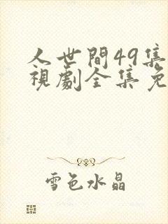 人世间49集电视剧全集免费观