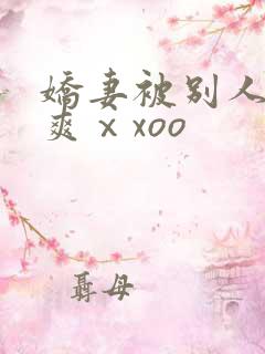 娇妻被别人粗大爽ⅹxoo