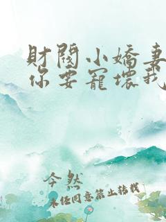 财阀小娇妻大叔你要宠坏我了