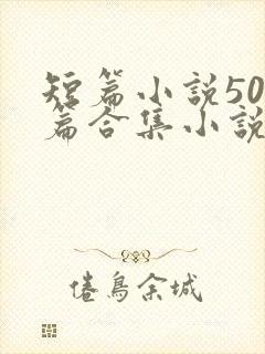 短篇小说500篇合集小说最新章节