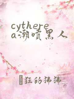 cytherea潮喷黑人