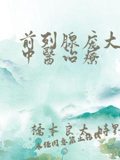 前列腺庞大尿胀中医治疗