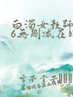 白浊女教师1～6无删减在线播放