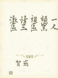 激情视频一去二区三区黑人