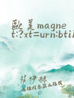 欧美magnet:?xt=urn:btih
