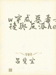 w穿成恶毒女配后与反派he了》