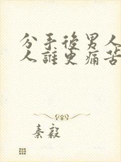 分手后男人和女人谁更痛苦