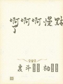 啊啊啊慢点高潮了